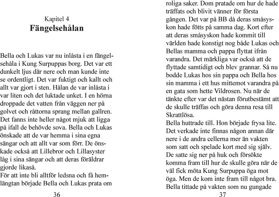 Det märkliga var också att de flyttade samtidigt och blev grannar. Så nu bodde Lukas hos sin pappa och Bella hos sin mamma i ett hus mittemot varandra på en gata som hette Vildrosen.