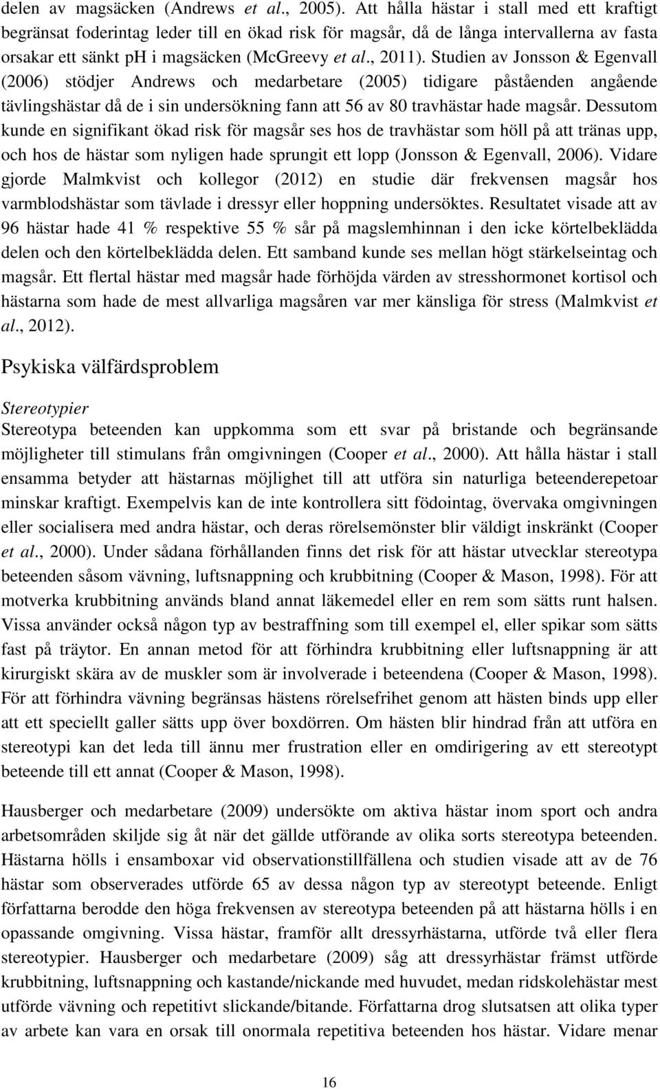 Studien av Jonsson & Egenvall (2006) stödjer Andrews och medarbetare (2005) tidigare påståenden angående tävlingshästar då de i sin undersökning fann att 56 av 80 travhästar hade magsår.