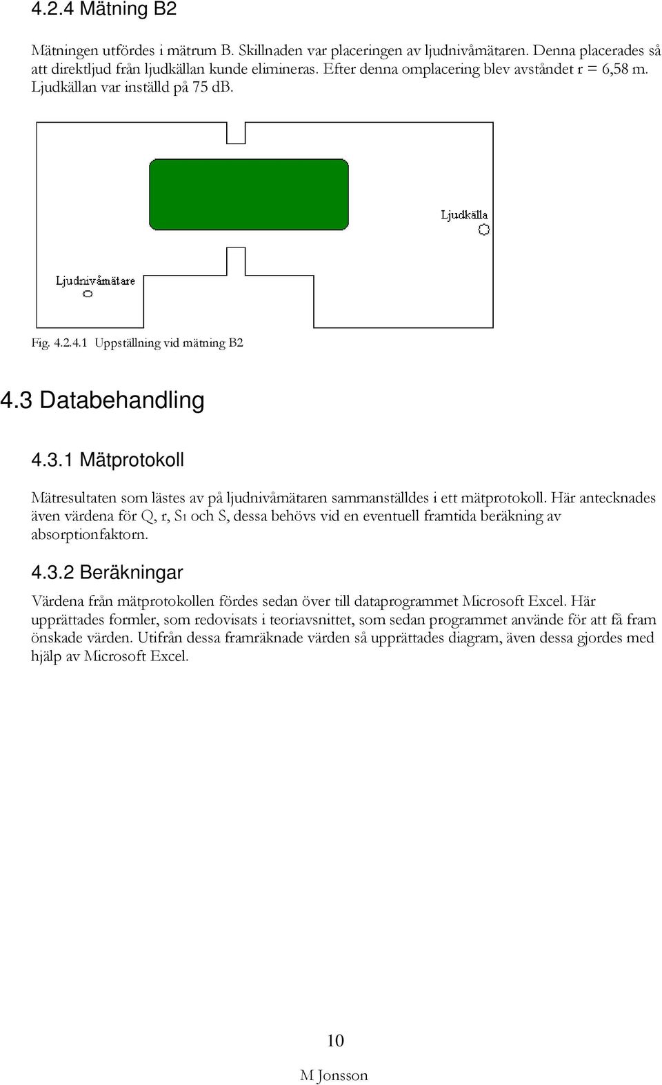 Databehandling 4.3.1 Mätprotokoll Mätresultaten som lästes av på ljudnivåmätaren sammanställdes i ett mätprotokoll.