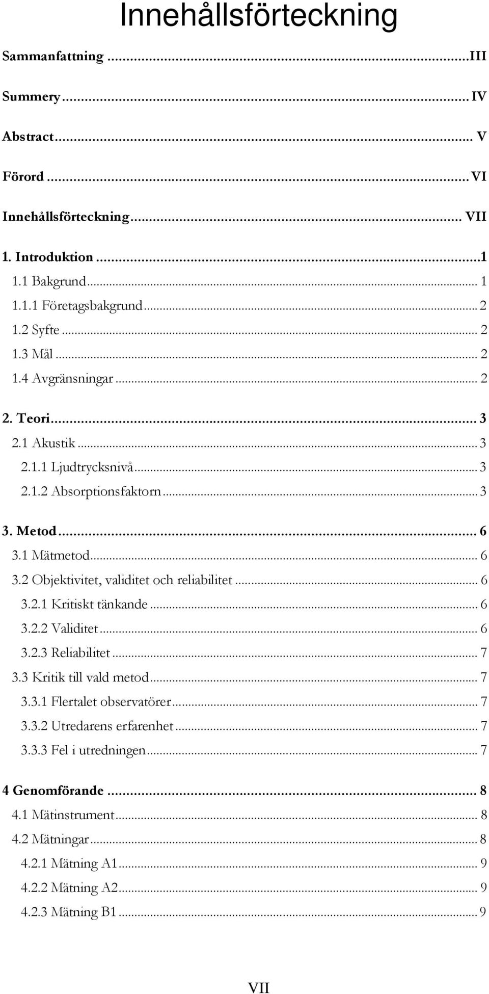 1 Mätmetod... 6 3.2 Objektivitet, validitet och reliabilitet... 6 3.2.1 Kritiskt tänkande... 6 3.2.2 Validitet... 6 3.2.3 Reliabilitet... 7 3.3 Kritik till vald metod... 7 3.3.1 Flertalet observatörer.