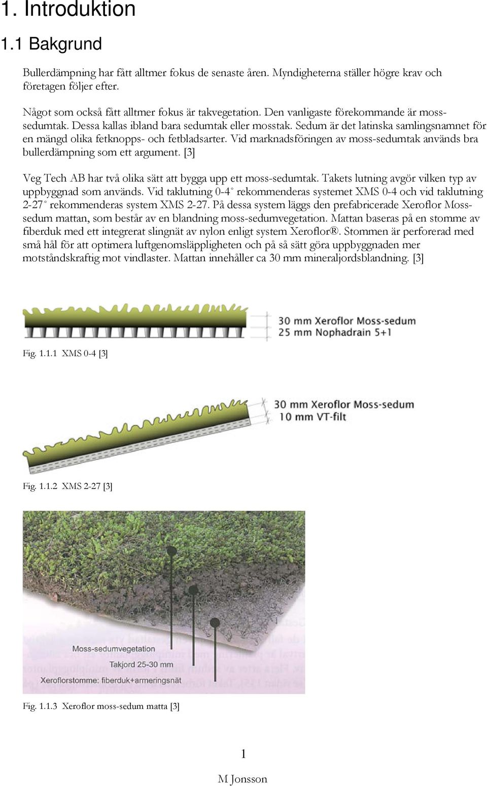 Vid marknadsföringen av moss-sedumtak används bra bullerdämpning som ett argument. [3] Veg Tech AB har två olika sätt att bygga upp ett moss-sedumtak.