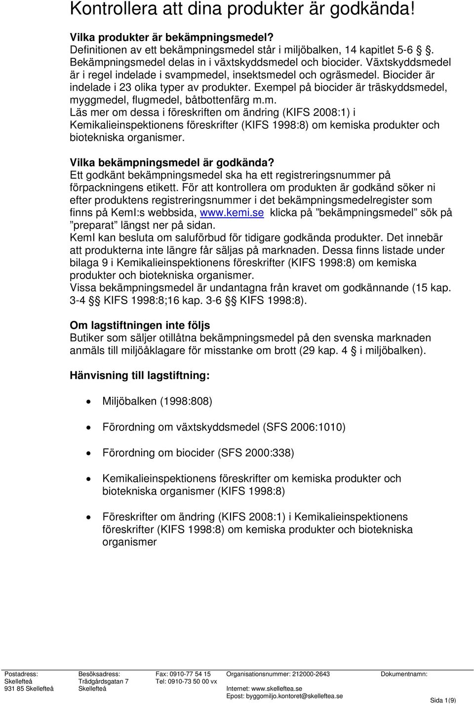 Exempel på biocider är träskyddsmedel, myggmedel, flugmedel, båtbottenfärg m.m. Läs mer om dessa i föreskriften om ändring (KIFS 2008:1) i Kemikalieinspektionens föreskrifter (KIFS 1998:8) om kemiska produkter och biotekniska organismer.