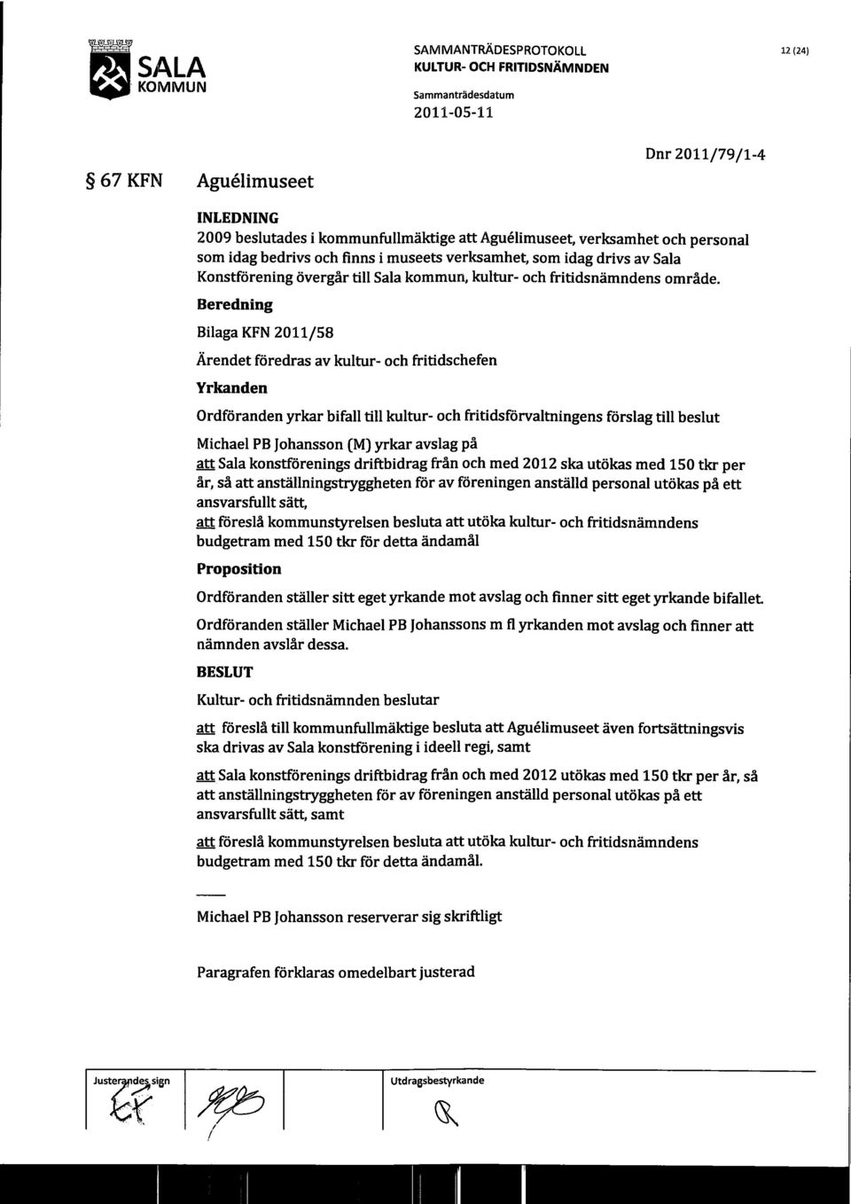 Bilaga KFN 2011/58 Ärendet föredras av kultur- och fritids chefen Yrkanden Ordföranden yrkar bifall till kultur- och fritidsförvaltningens förslag till beslut Michael PB Johansson (M) yrkar avslag på