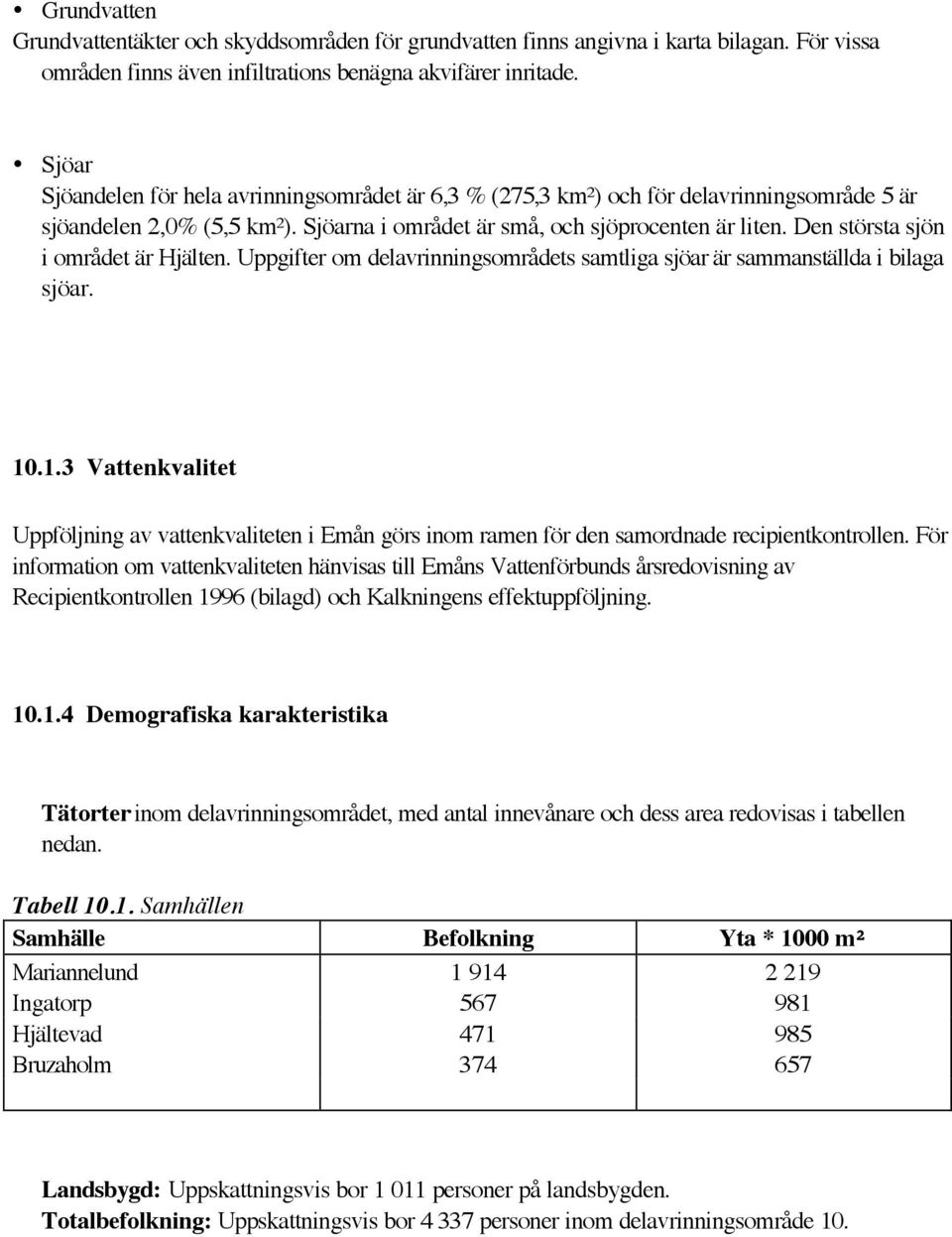 Den största sjön i området är Hjälten. Uppgifter om delavrinningsområdets samtliga sjöar är sammanställda i bilaga sjöar. 10