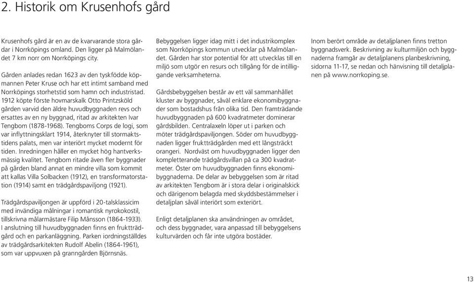 1912 köpte förste hovmarskalk Otto Printzsköld gården varvid den äldre huvudbyggnaden revs och ersattes av en ny byggnad, ritad av arkitekten Ivar Tengbom (1878-1968).