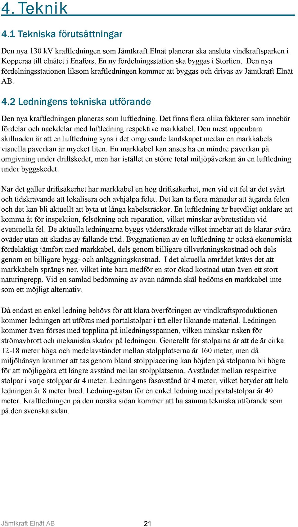 2 Ledningens tekniska utförande Den nya kraftledningen planeras som luftledning. Det finns flera olika faktorer som innebär fördelar och nackdelar med luftledning respektive markkabel.