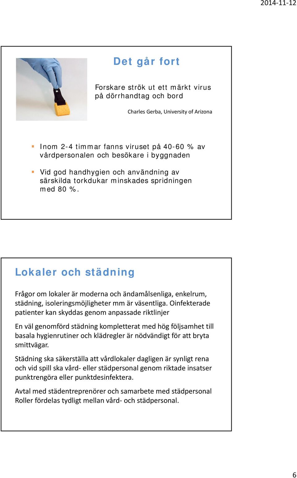 Lokaler och städning Frågor om lokaler är moderna och ändamålsenliga, enkelrum, städning, isoleringsmöjligheter mm är väsentliga.