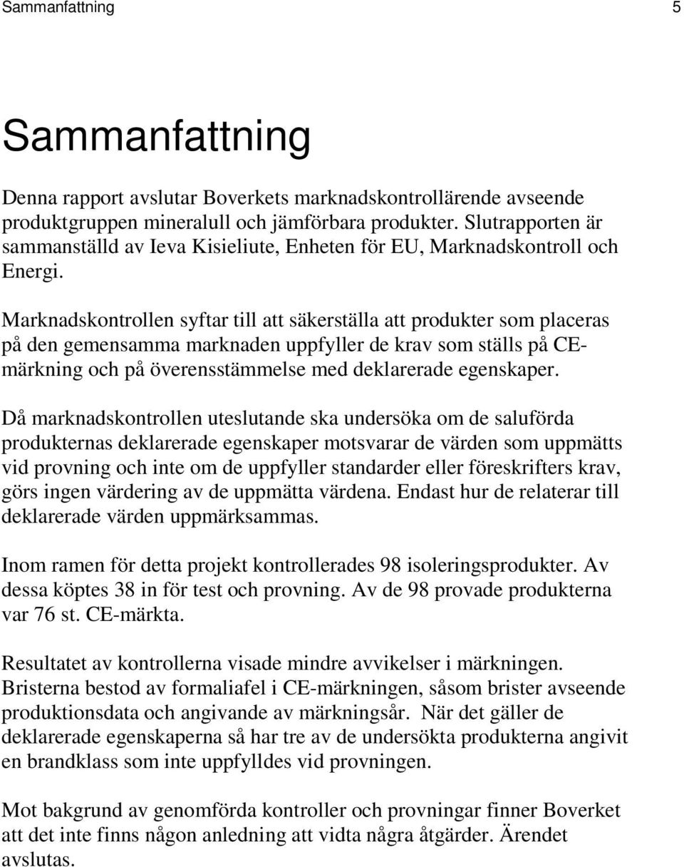 Marknadskontrollen syftar till att säkerställa att produkter som placeras på den gemensamma marknaden uppfyller de krav som ställs på CEmärkning och på överensstämmelse med deklarerade egenskaper.