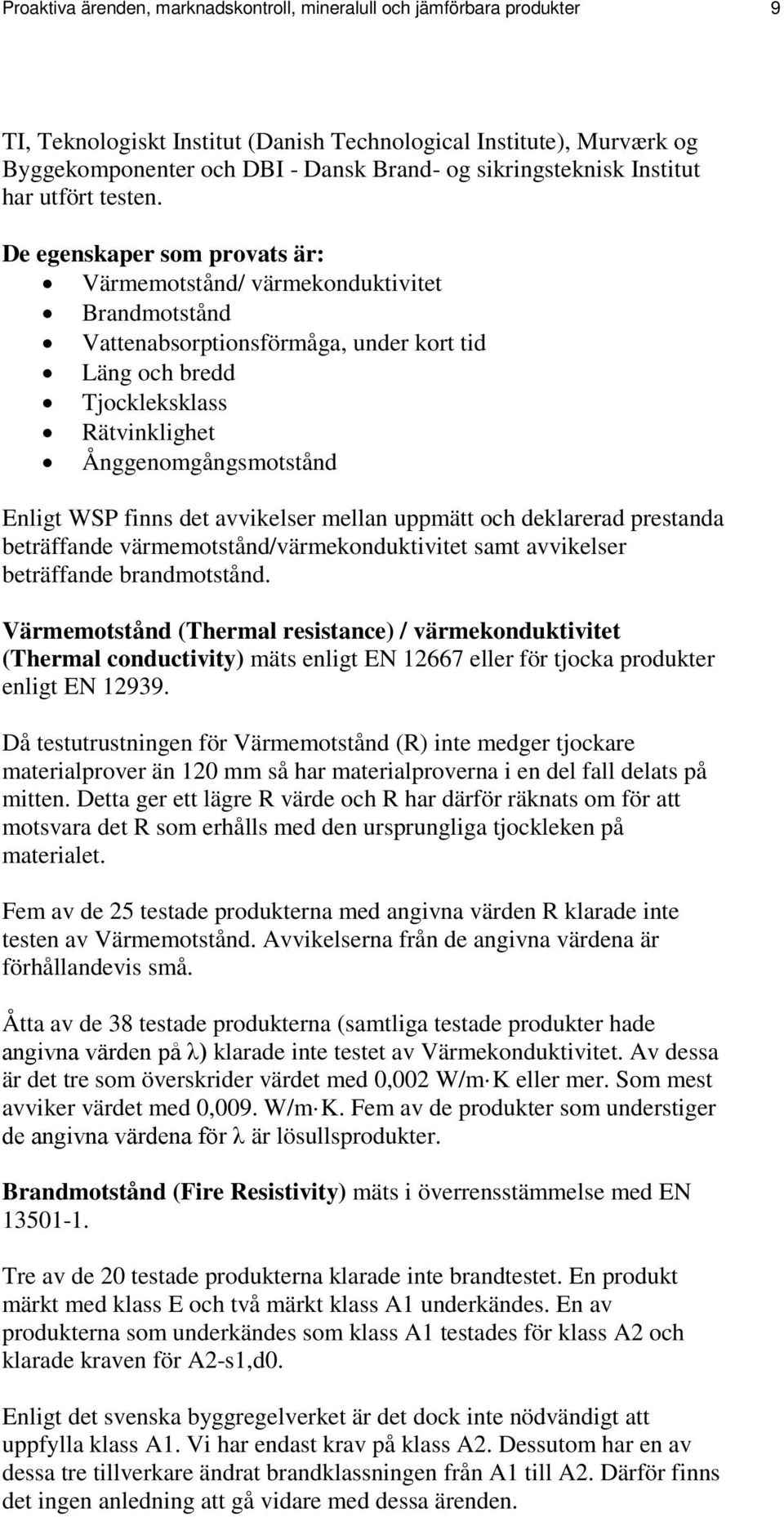 De egenskaper som provats är: Värmemotstånd/ värmekonduktivitet Brandmotstånd Vattenabsorptionsförmåga, under kort tid Läng och bredd Tjockleksklass Rätvinklighet Ånggenomgångsmotstånd Enligt WSP