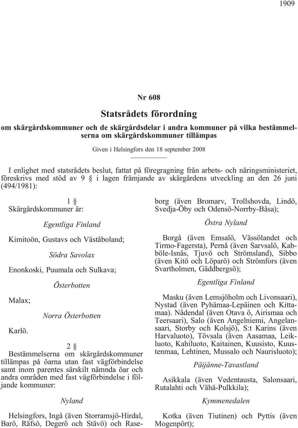 Skärgårdskommuner är: Egentliga Finland Kimitoön, Gustavs och Väståboland; Södra Savolax Enonkoski, Puumala och Sulkava; Malax; Karlö.