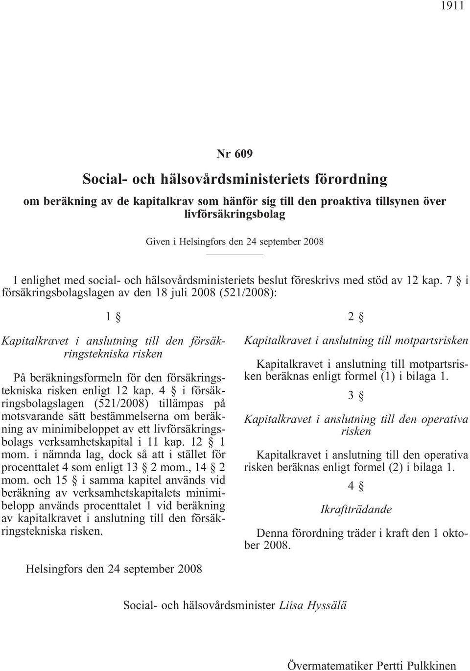 7 i försäkringsbolagslagen av den 18 juli 2008 (521/2008): 1 Kapitalkravet i anslutning till den försäkringstekniska risken På beräkningsformeln för den försäkringstekniska risken enligt 12 kap.