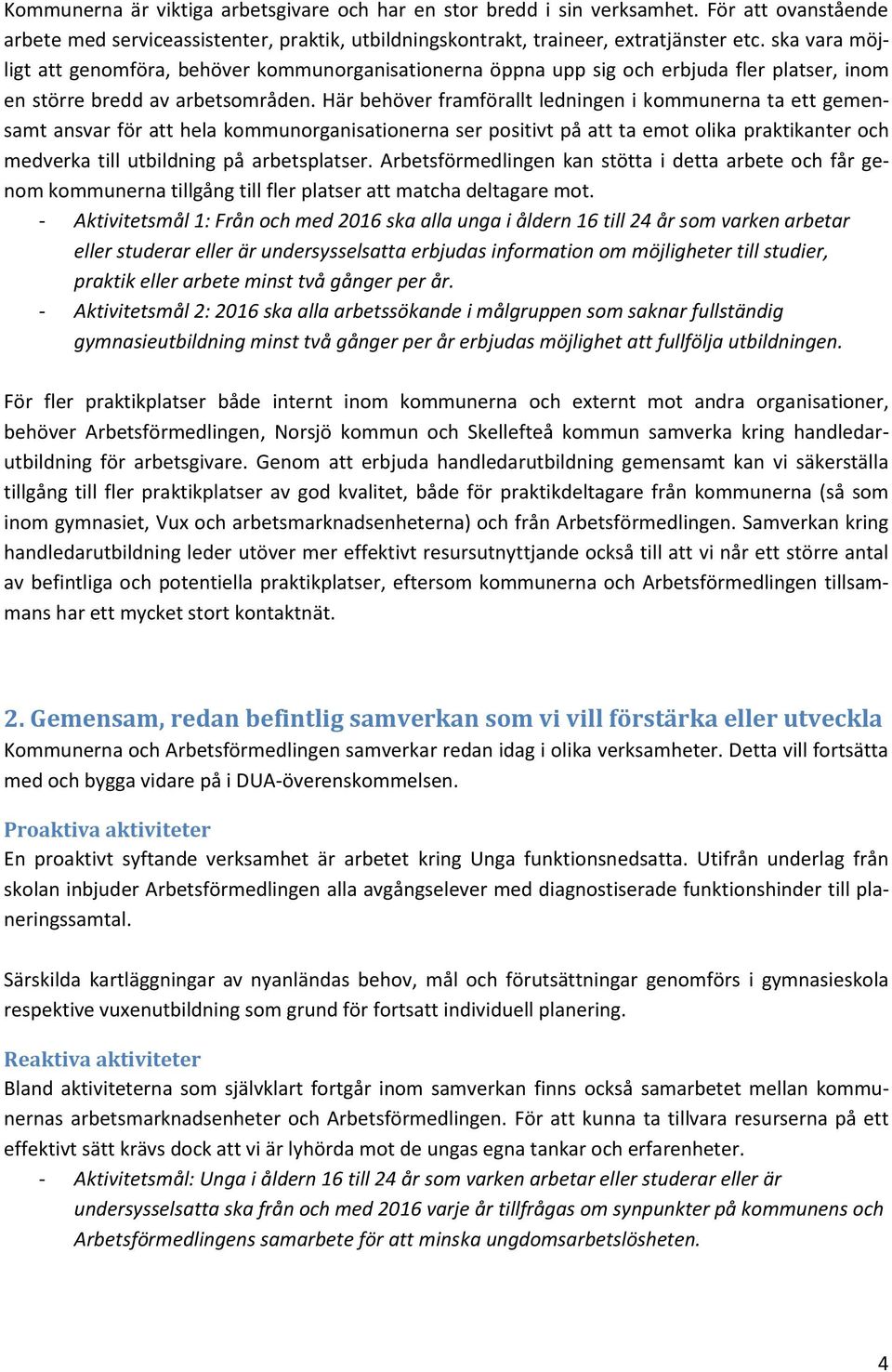 Här behöver framförallt ledningen i kommunerna ta ett gemensamt ansvar för att hela kommunorganisationerna ser positivt på att ta emot olika praktikanter och medverka till utbildning på arbetsplatser.