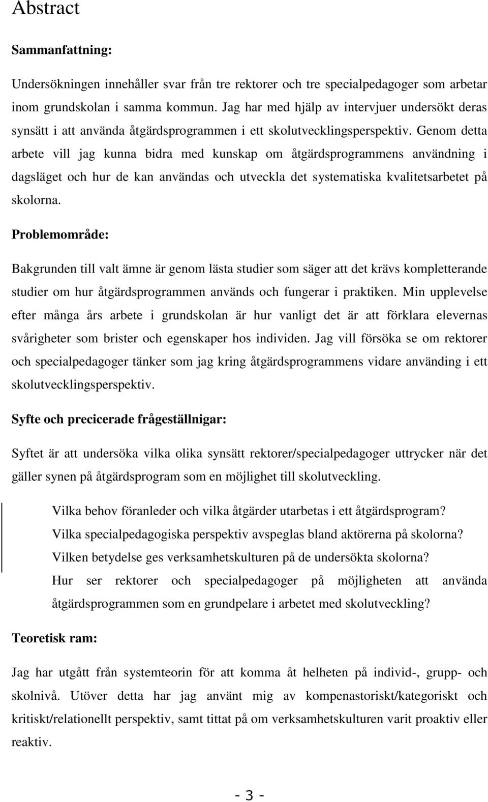 Genom detta arbete vill jag kunna bidra med kunskap om åtgärdsprogrammens användning i dagsläget och hur de kan användas och utveckla det systematiska kvalitetsarbetet på skolorna.