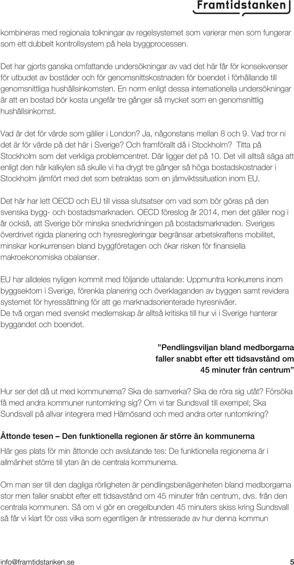 hushållsinkomsten. En norm enligt dessa internationella undersökningar är att en bostad bör kosta ungefär tre gånger så mycket som en genomsnittlig hushållsinkomst.