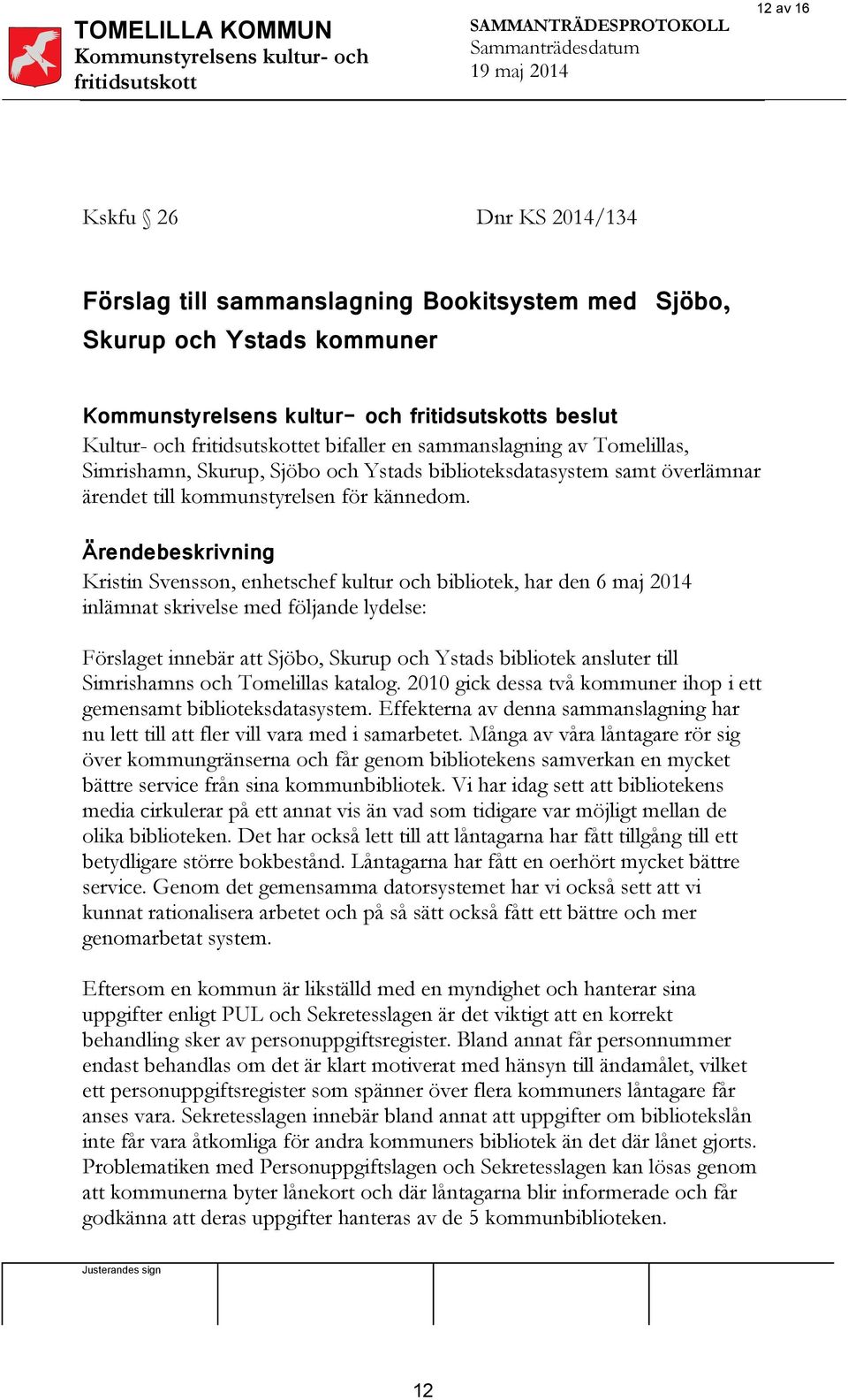 Ärendebeskrivning Kristin Svensson, enhetschef kultur och bibliotek, har den 6 maj 2014 inlämnat skrivelse med följande lydelse: Förslaget innebär att Sjöbo, Skurup och Ystads bibliotek ansluter till