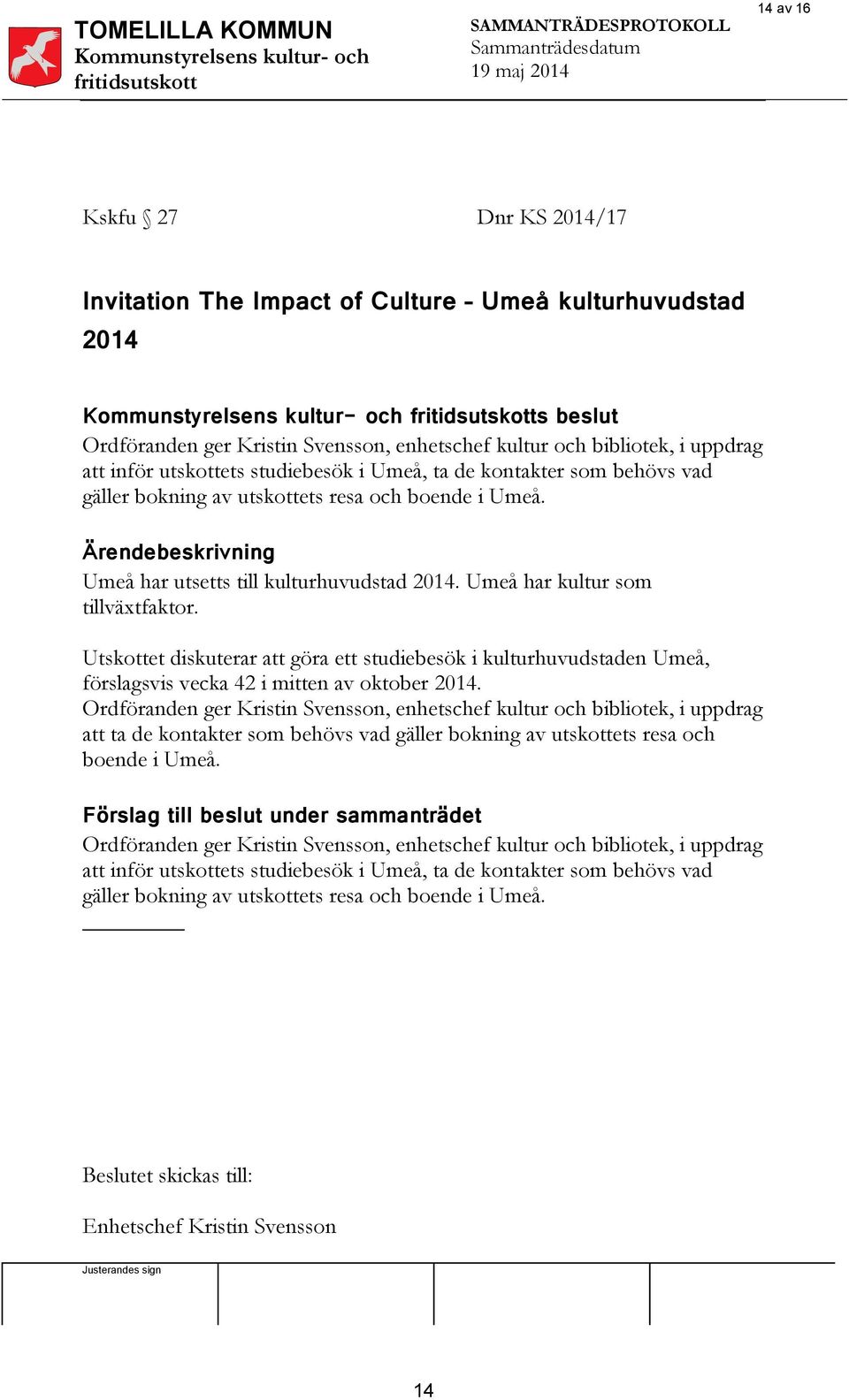 Umeå har kultur som tillväxtfaktor. Utskottet diskuterar att göra ett studiebesök i kulturhuvudstaden Umeå, förslagsvis vecka 42 i mitten av oktober 2014.