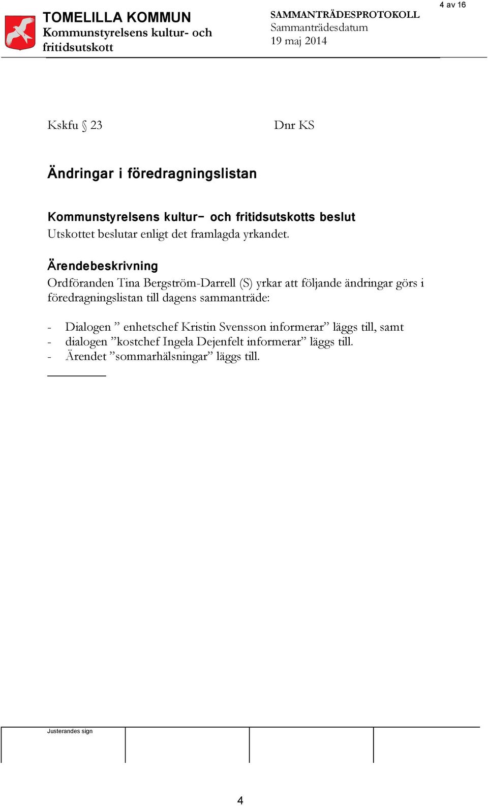 Ärendebeskrivning Ordföranden Tina Bergström-Darrell (S) yrkar att följande ändringar görs i