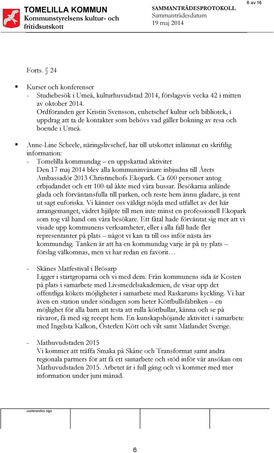 Anne-Line Scheele, näringslivschef, har till utskottet inlämnat en skriftlig information: - Tomelilla kommundag en uppskattad aktivitet Den 17 maj 2014 blev alla kommuninvånare inbjudna till Årets