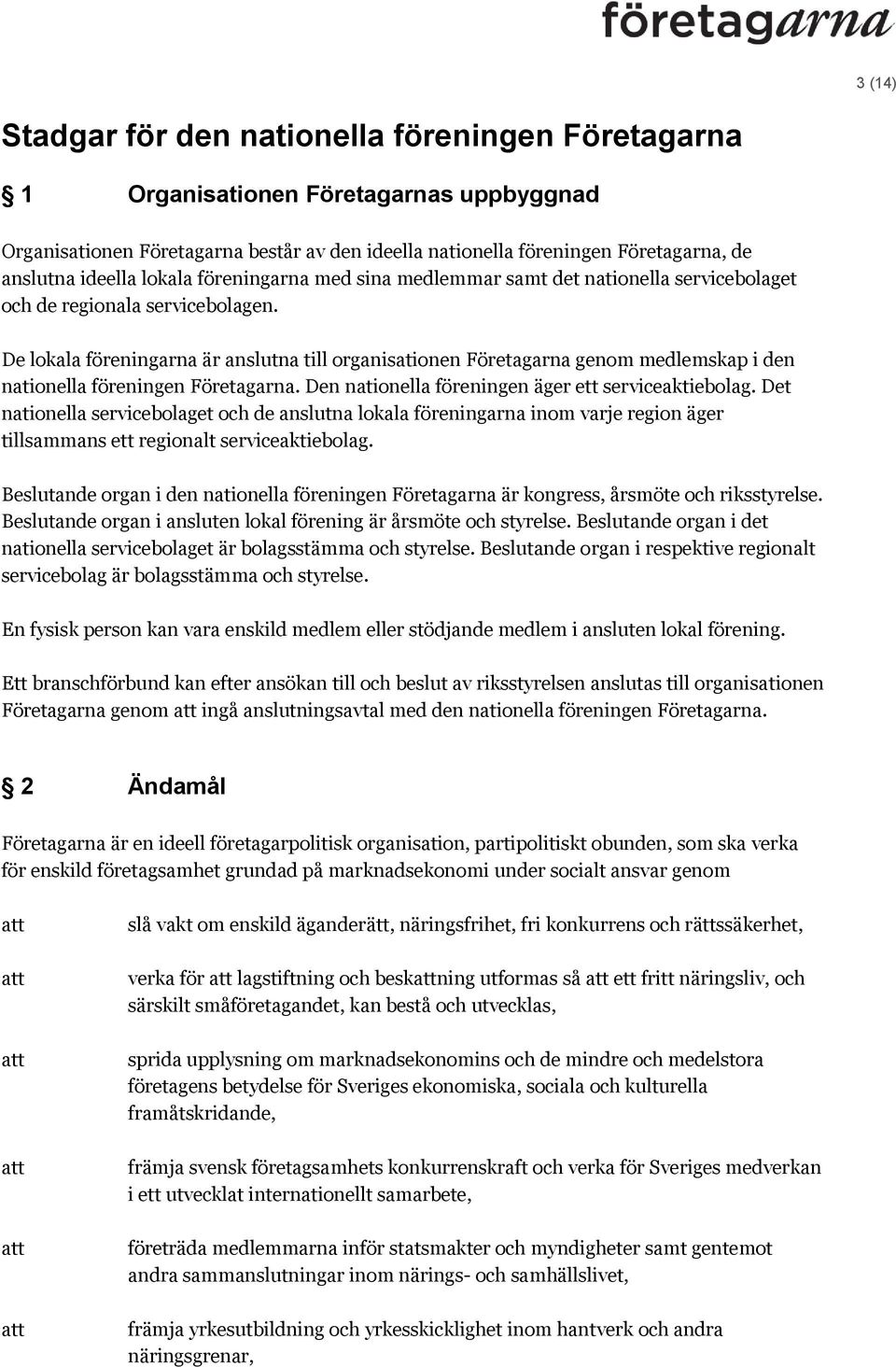 De lokala föreningarna är anslutna till organisationen Företagarna genom medlemskap i den nationella föreningen Företagarna. Den nationella föreningen äger ett serviceaktiebolag.