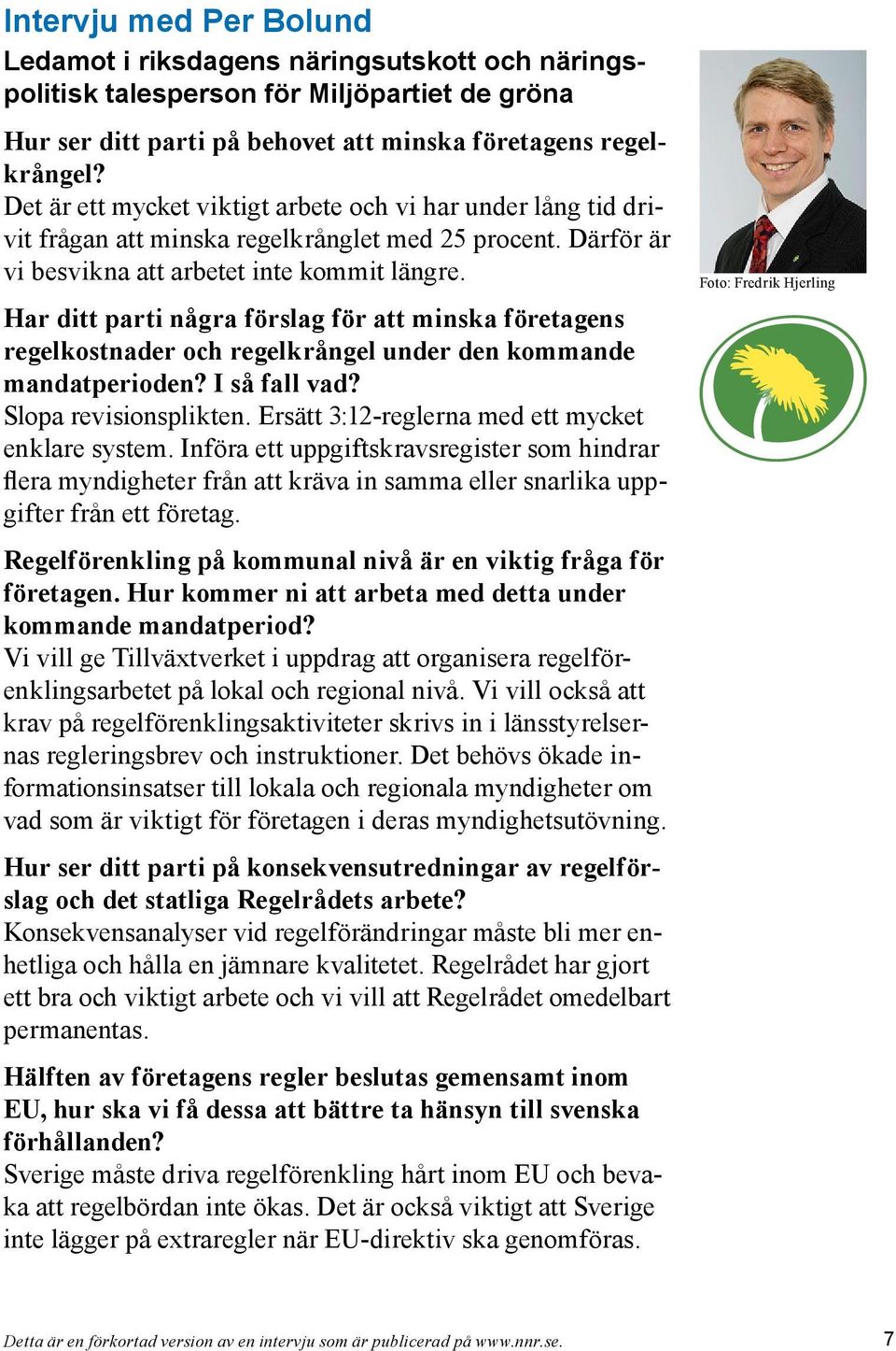 Har ditt parti några förslag för att minska företagens regelkostnader och regelkrångel under den kommande mandatperioden? I så fall vad? Slopa revisionsplikten.