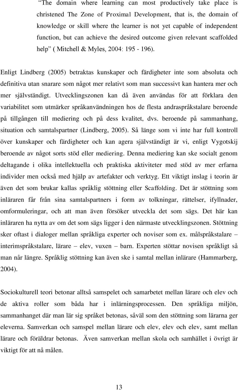 Enligt Lindberg (2005) betraktas kunskaper och färdigheter inte som absoluta och definitiva utan snarare som något mer relativt som man successivt kan hantera mer och mer självständigt.