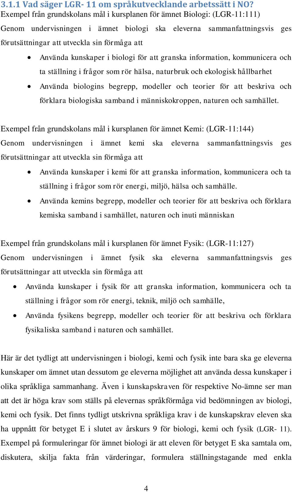 Använda kunskaper i biologi för att granska information, kommunicera och ta ställning i frågor som rör hälsa, naturbruk och ekologisk hållbarhet Använda biologins begrepp, modeller och teorier för