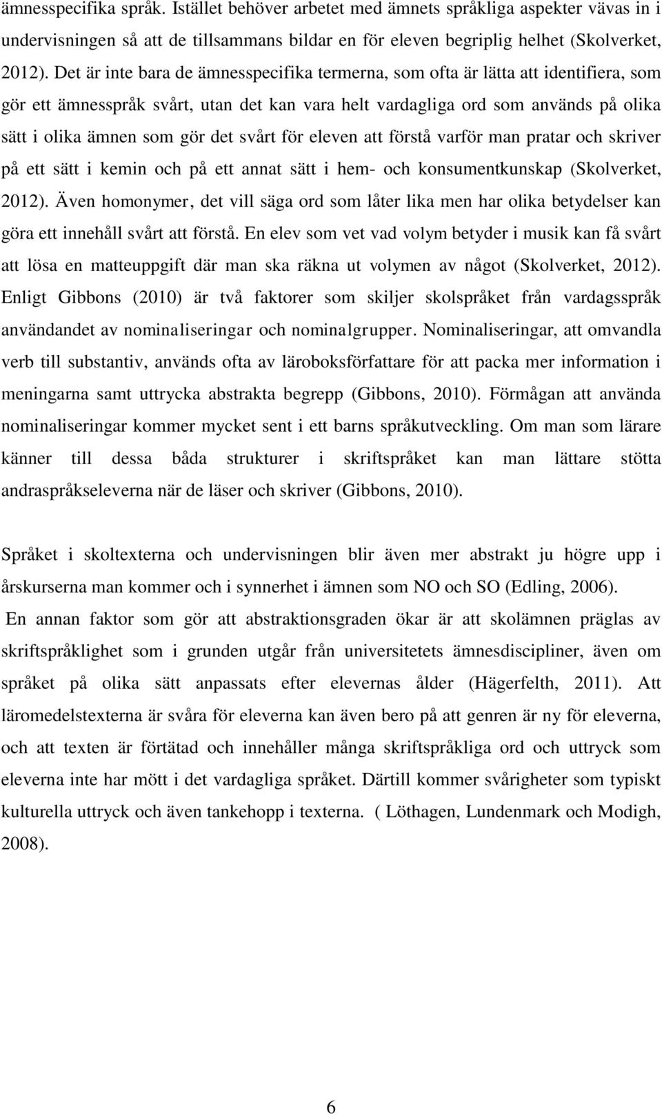 svårt för eleven att förstå varför man pratar och skriver på ett sätt i kemin och på ett annat sätt i hem- och konsumentkunskap (Skolverket, 2012).