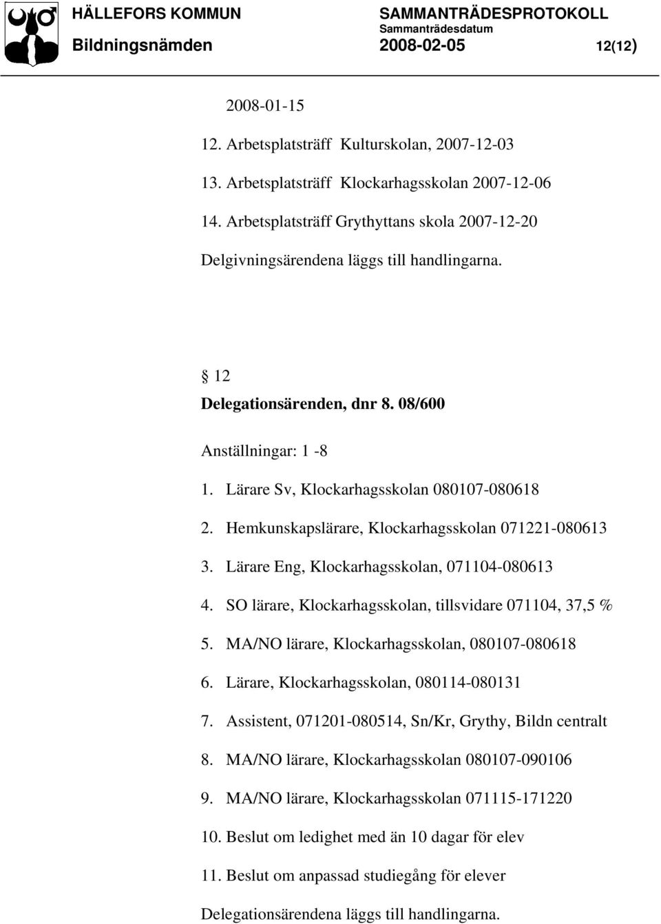 Hemkunskapslärare, Klockarhagsskolan 071221-080613 3. Lärare Eng, Klockarhagsskolan, 071104-080613 4. SO lärare, Klockarhagsskolan, tillsvidare 071104, 37,5 % 5.