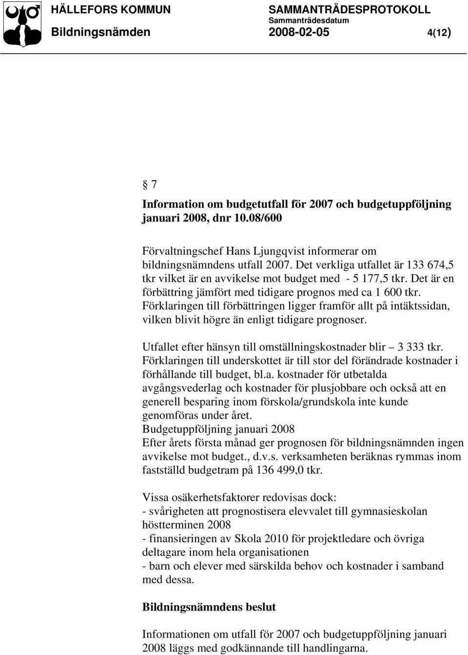 Förklaringen till förbättringen ligger framför allt på intäktssidan, vilken blivit högre än enligt tidigare prognoser. Utfallet efter hänsyn till omställningskostnader blir 3 333 tkr.