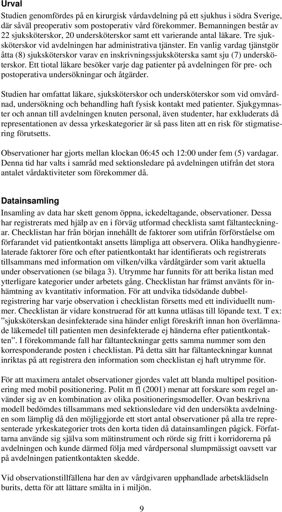 En vanlig vardag tjänstgör åtta (8) sjuksköterskor varav en inskrivningssjuksköterska samt sju (7) undersköterskor.