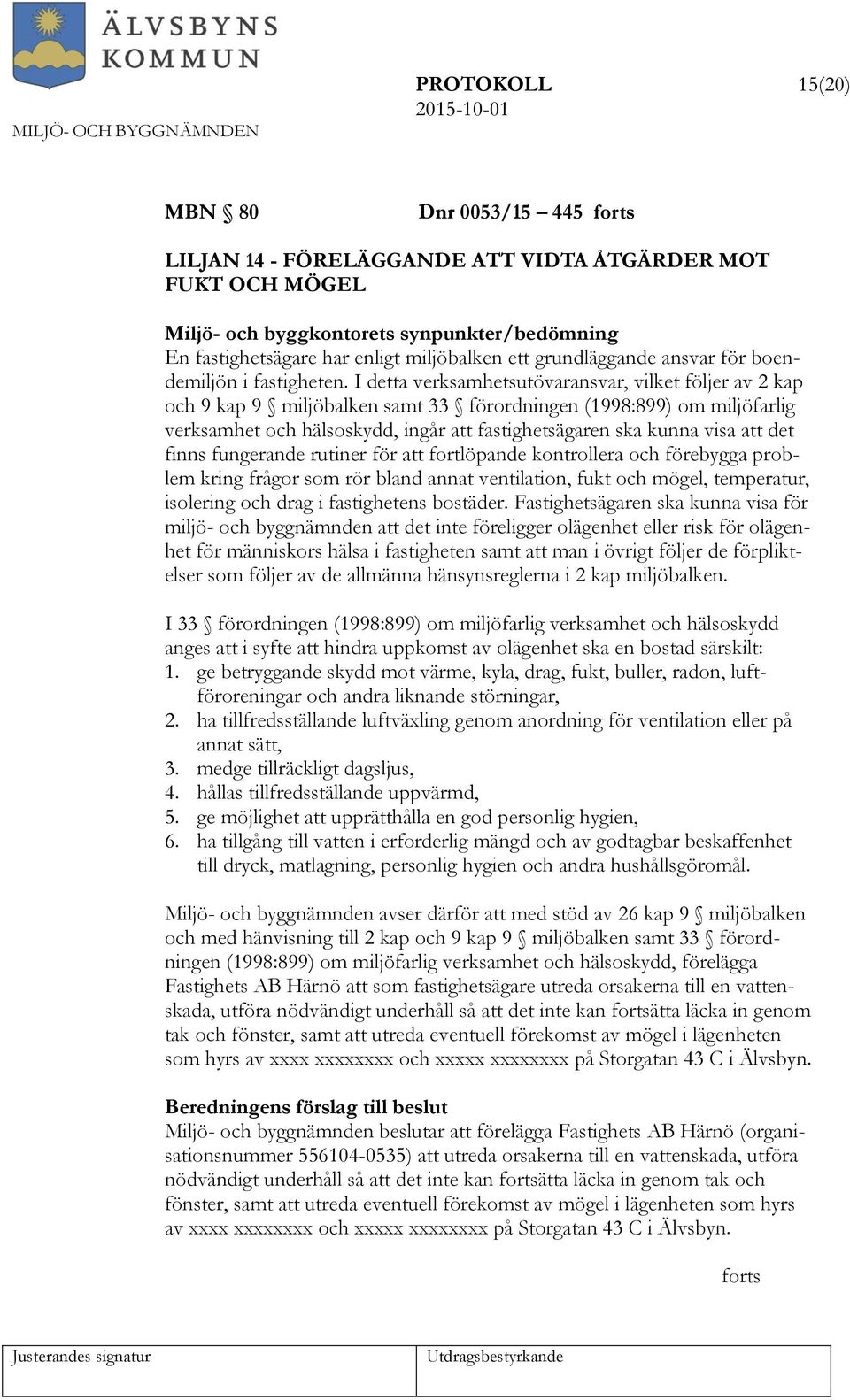 I detta verksamhetsutövaransvar, vilket följer av 2 kap och 9 kap 9 miljöbalken samt 33 förordningen (1998:899) om miljöfarlig verksamhet och hälsoskydd, ingår att fastighetsägaren ska kunna visa att