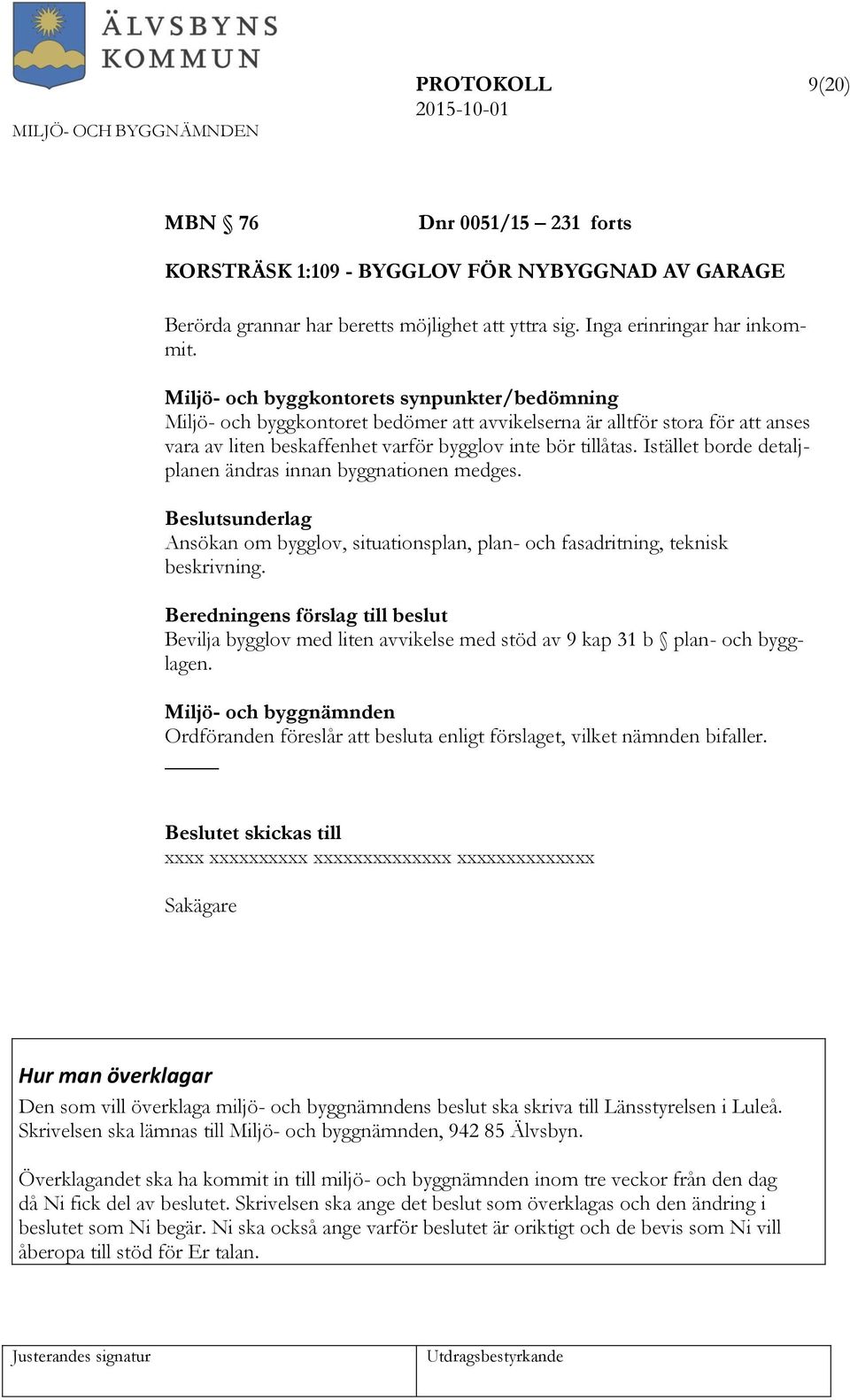 Istället borde detaljplanen ändras innan byggnationen medges. Beslutsunderlag Ansökan om bygglov, situationsplan, plan- och fasadritning, teknisk beskrivning.