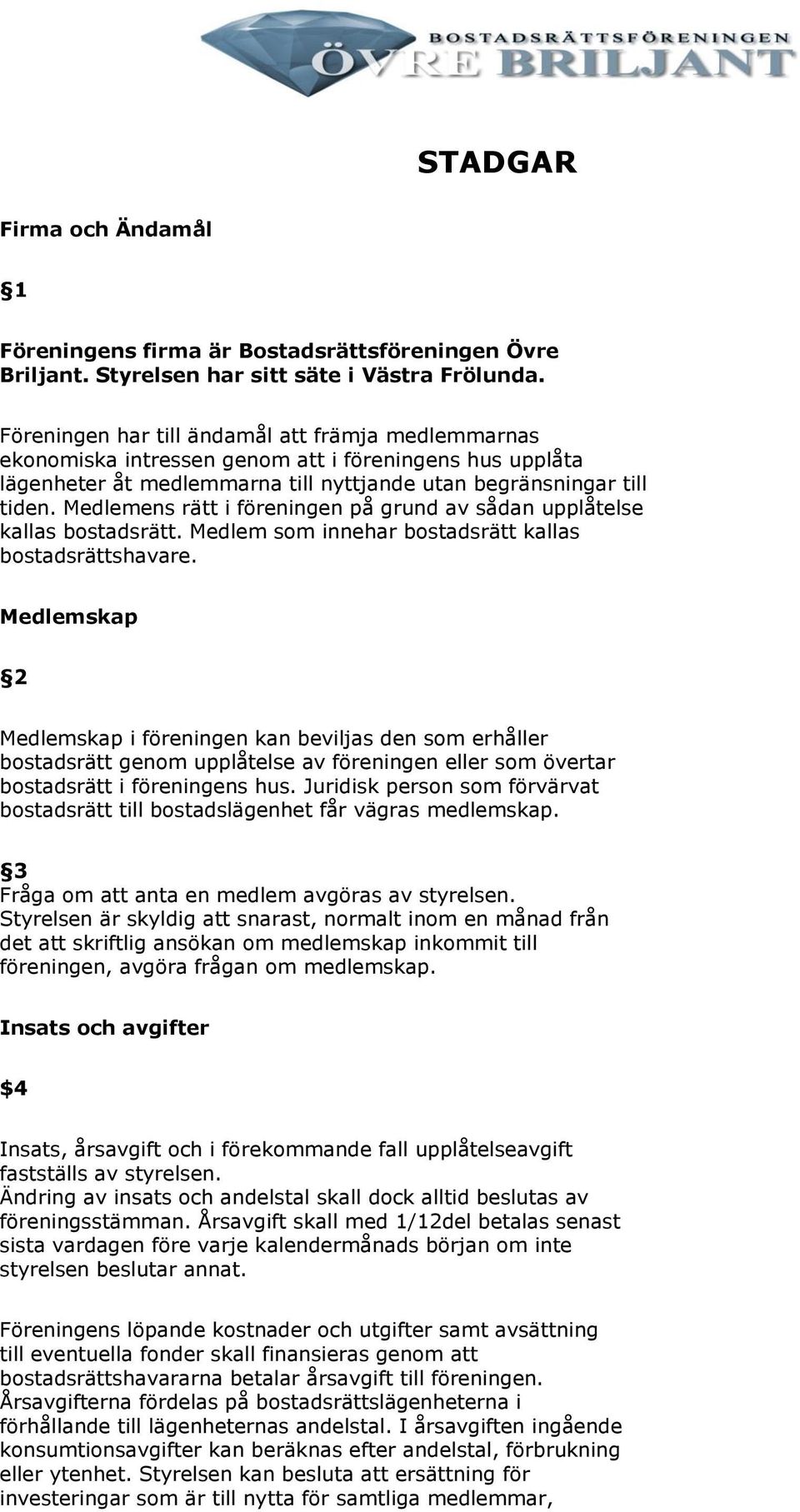 Medlemens rätt i föreningen på grund av sådan upplåtelse kallas bostadsrätt. Medlem som innehar bostadsrätt kallas bostadsrättshavare.