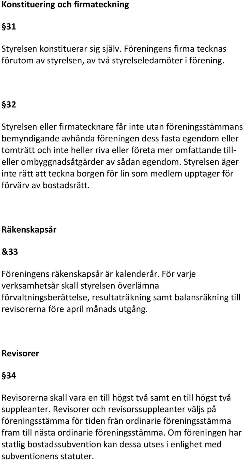 ombyggnadsåtgärder av sådan egendom. Styrelsen äger inte rätt att teckna borgen för lin som medlem upptager för förvärv av bostadsrätt. Räkenskapsår &33 Föreningens räkenskapsår är kalenderår.