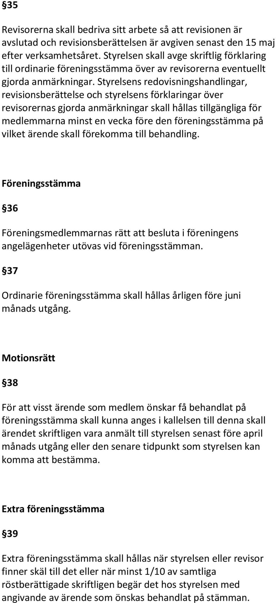 Styrelsens redovisningshandlingar, revisionsberättelse och styrelsens förklaringar över revisorernas gjorda anmärkningar skall hållas tillgängliga för medlemmarna minst en vecka före den