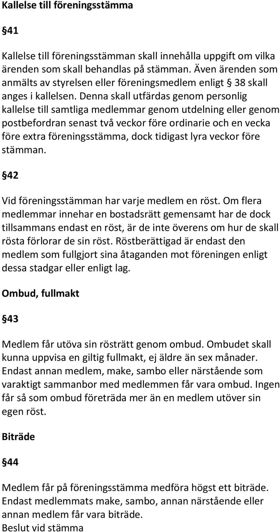 Denna skall utfärdas genom personlig kallelse till samtliga medlemmar genom utdelning eller genom postbefordran senast två veckor före ordinarie och en vecka före extra föreningsstämma, dock tidigast