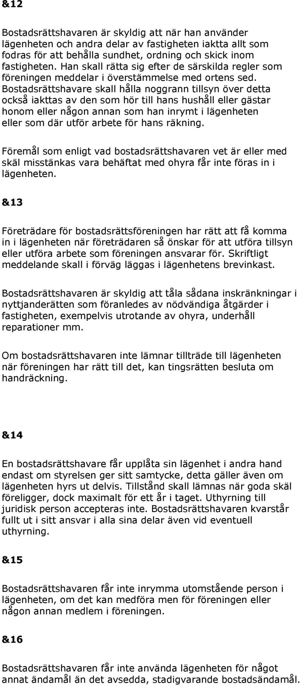 Bostadsrättshavare skall hålla noggrann tillsyn över detta också iakttas av den som hör till hans hushåll eller gästar honom eller någon annan som han inrymt i lägenheten eller som där utför arbete