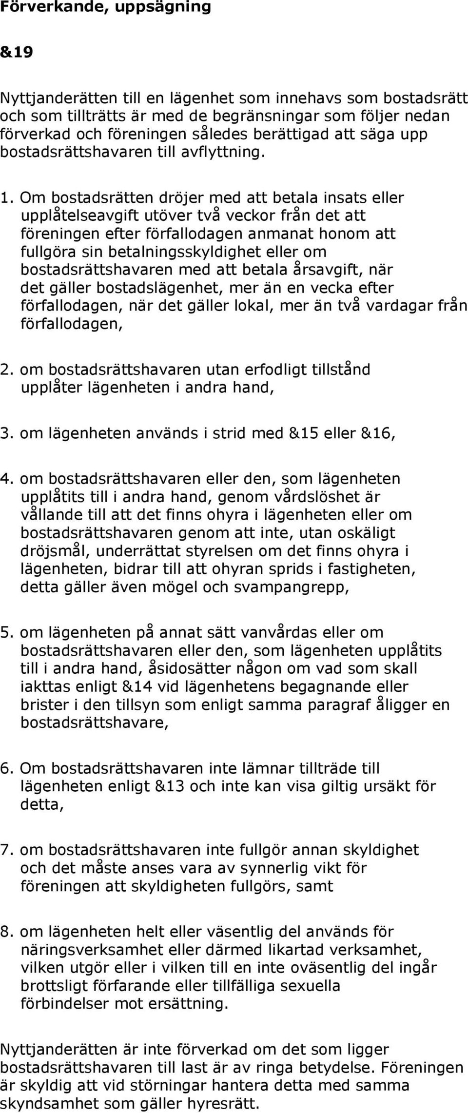 Om bostadsrätten dröjer med att betala insats eller upplåtelseavgift utöver två veckor från det att föreningen efter förfallodagen anmanat honom att fullgöra sin betalningsskyldighet eller om