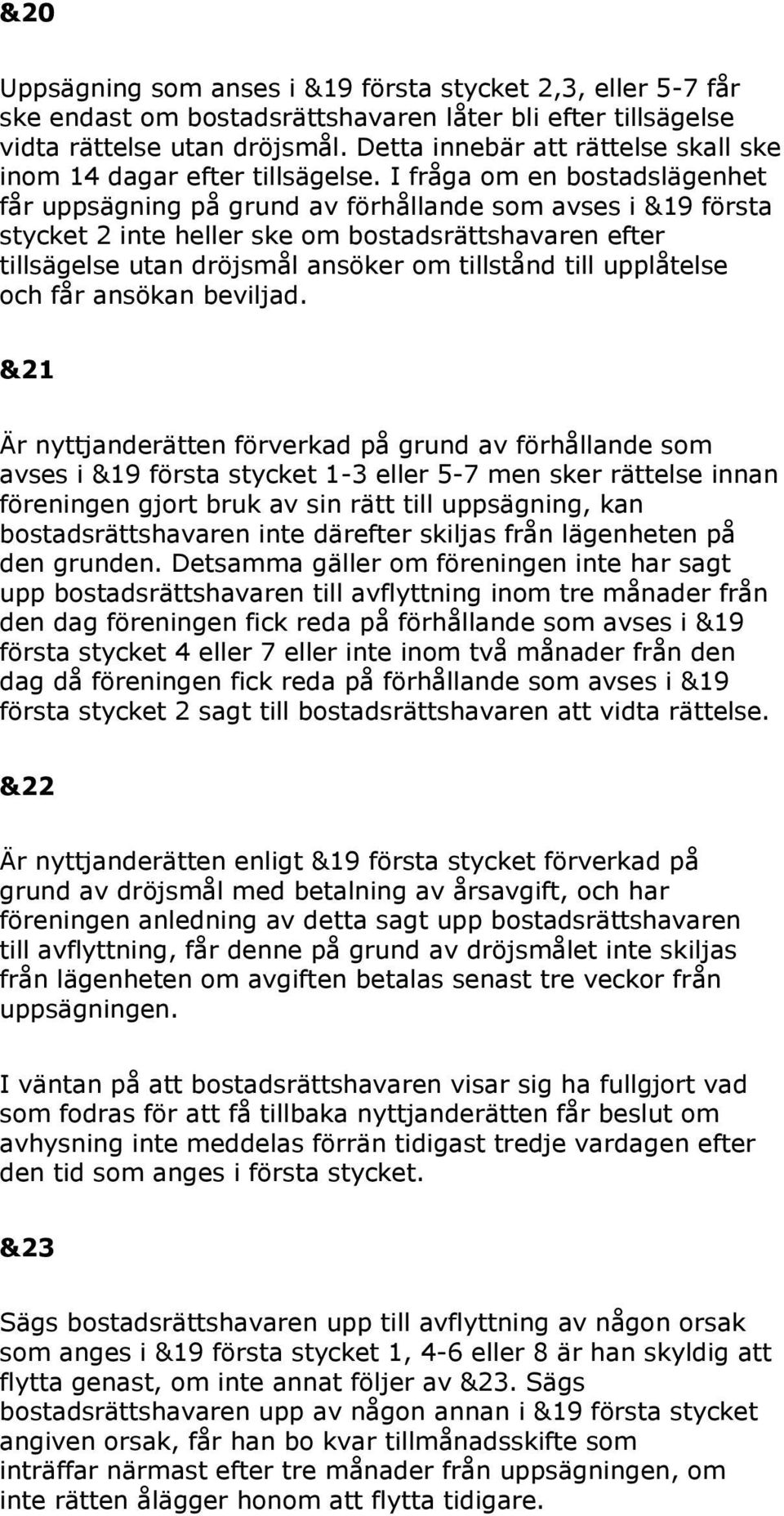 I fråga om en bostadslägenhet får uppsägning på grund av förhållande som avses i &19 första stycket 2 inte heller ske om bostadsrättshavaren efter tillsägelse utan dröjsmål ansöker om tillstånd till