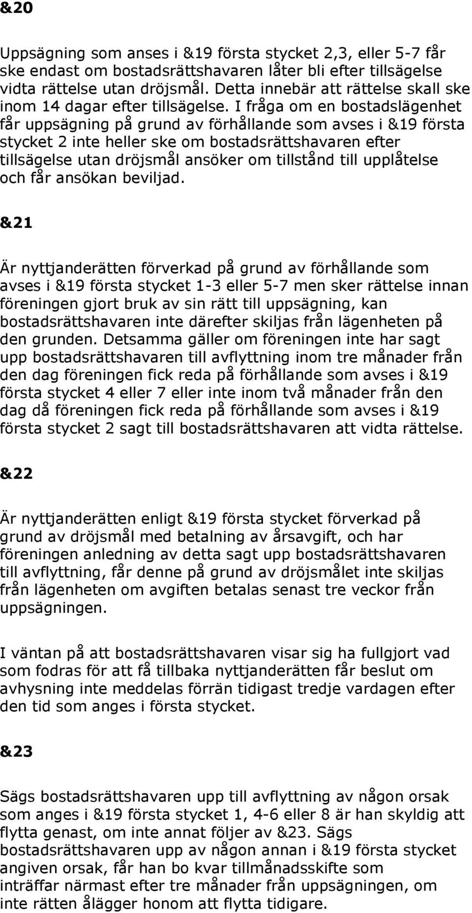 I fråga om en bostadslägenhet får uppsägning på grund av förhållande som avses i &19 första stycket 2 inte heller ske om bostadsrättshavaren efter tillsägelse utan dröjsmål ansöker om tillstånd till