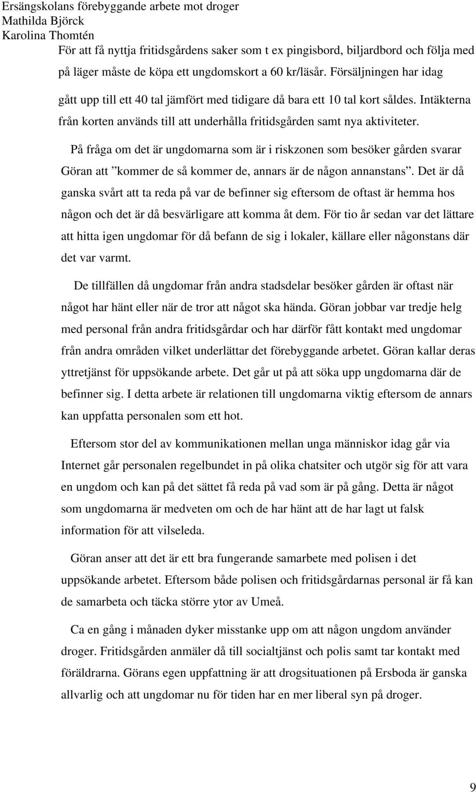 På fråga om det är ungdomarna som är i riskzonen som besöker gården svarar Göran att kommer de så kommer de, annars är de någon annanstans.
