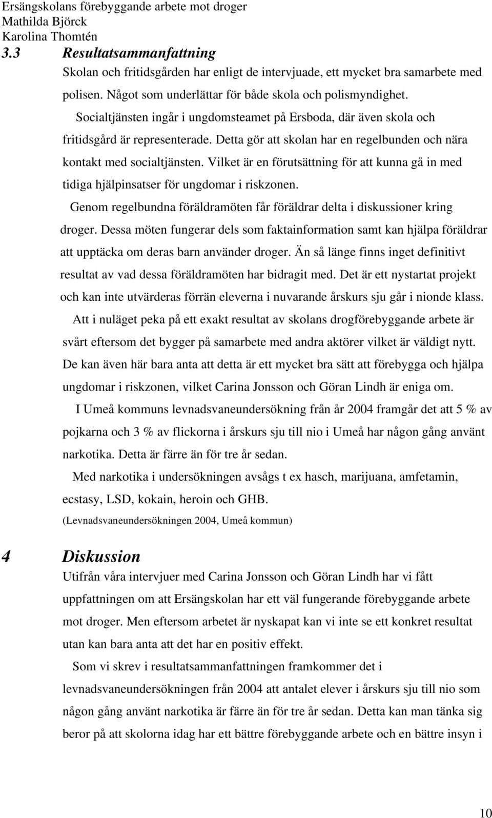 Vilket är en förutsättning för att kunna gå in med tidiga hjälpinsatser för ungdomar i riskzonen. Genom regelbundna föräldramöten får föräldrar delta i diskussioner kring droger.