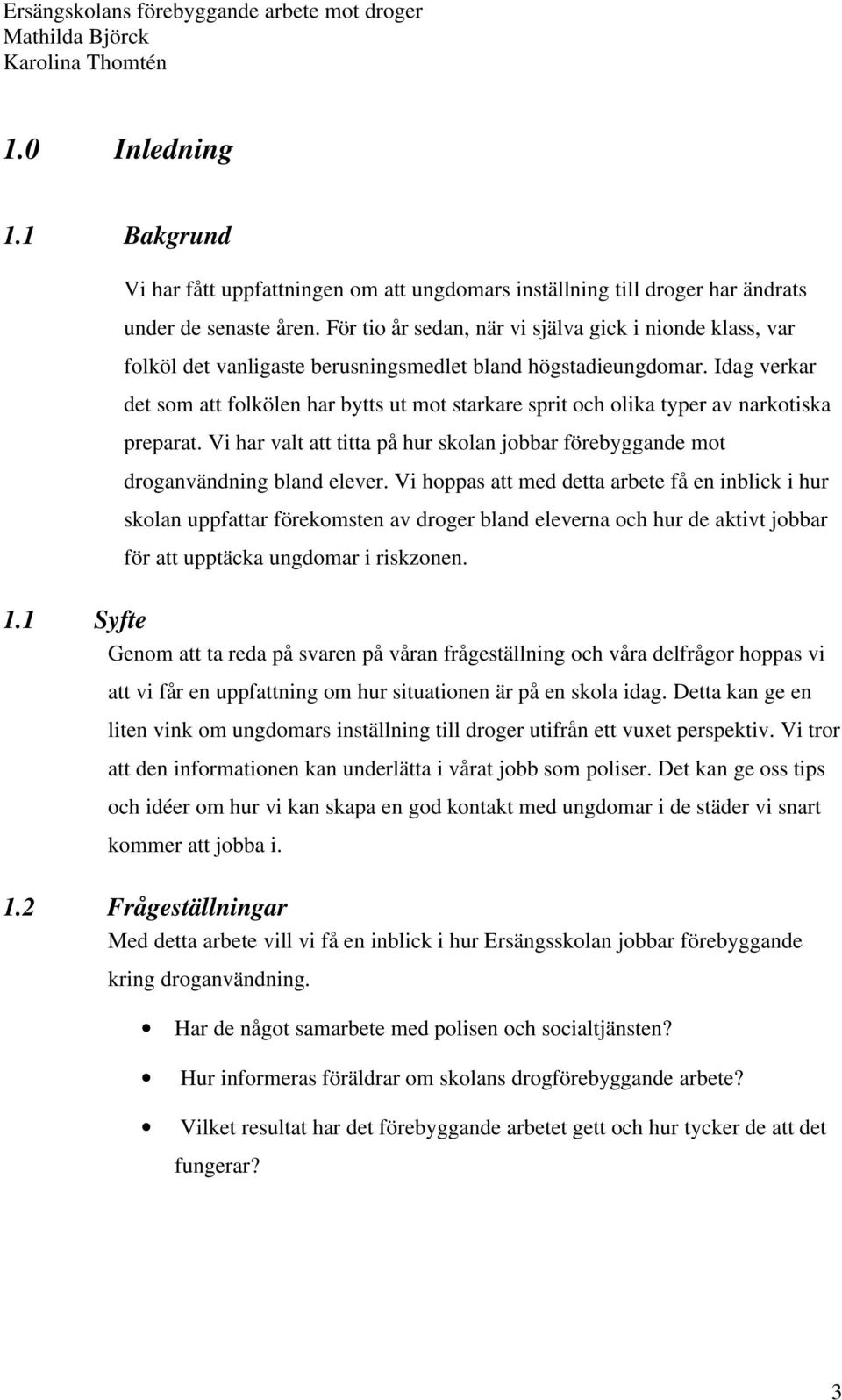 Idag verkar det som att folkölen har bytts ut mot starkare sprit och olika typer av narkotiska preparat. Vi har valt att titta på hur skolan jobbar förebyggande mot droganvändning bland elever.