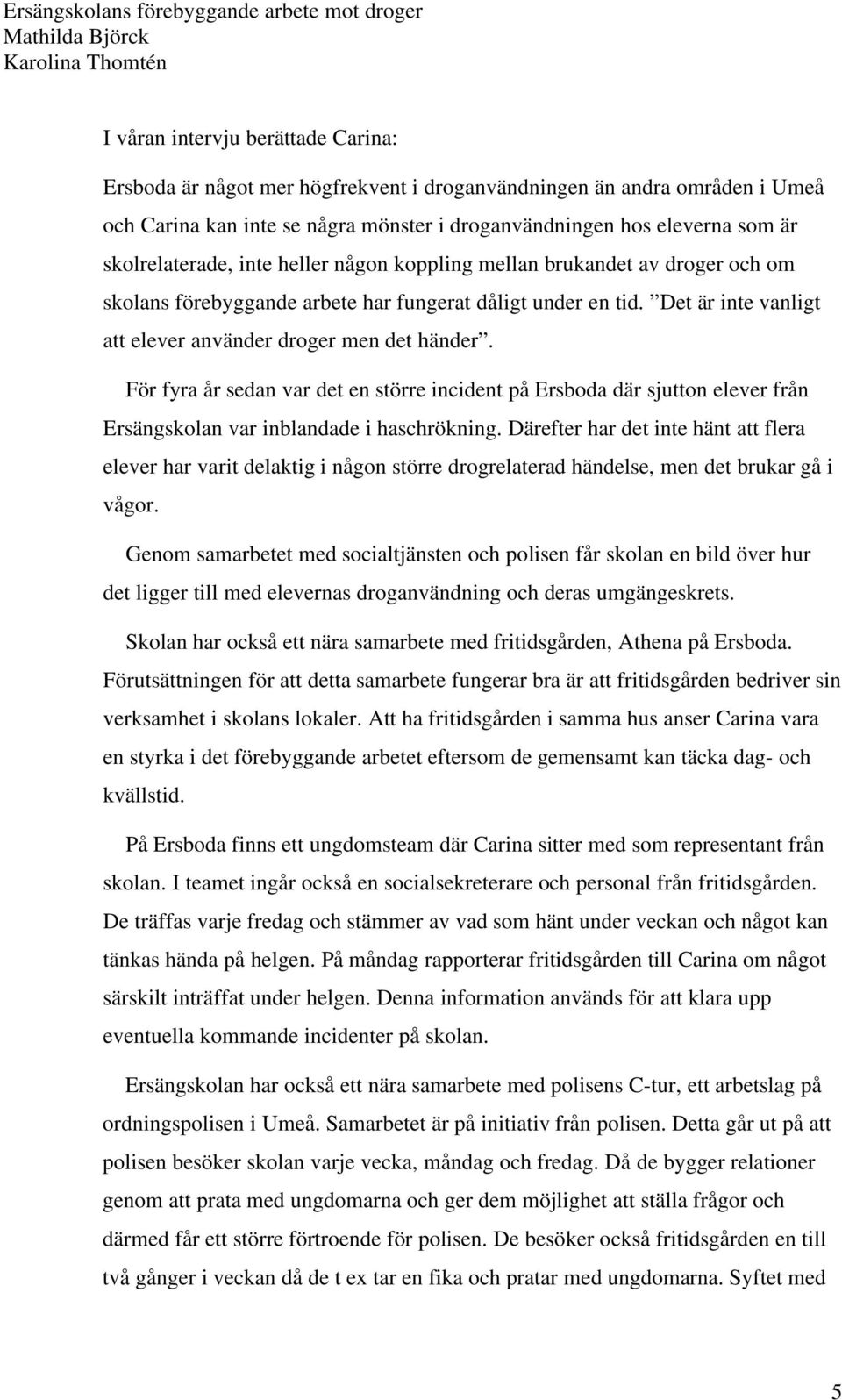 Det är inte vanligt att elever använder droger men det händer. För fyra år sedan var det en större incident på Ersboda där sjutton elever från Ersängskolan var inblandade i haschrökning.