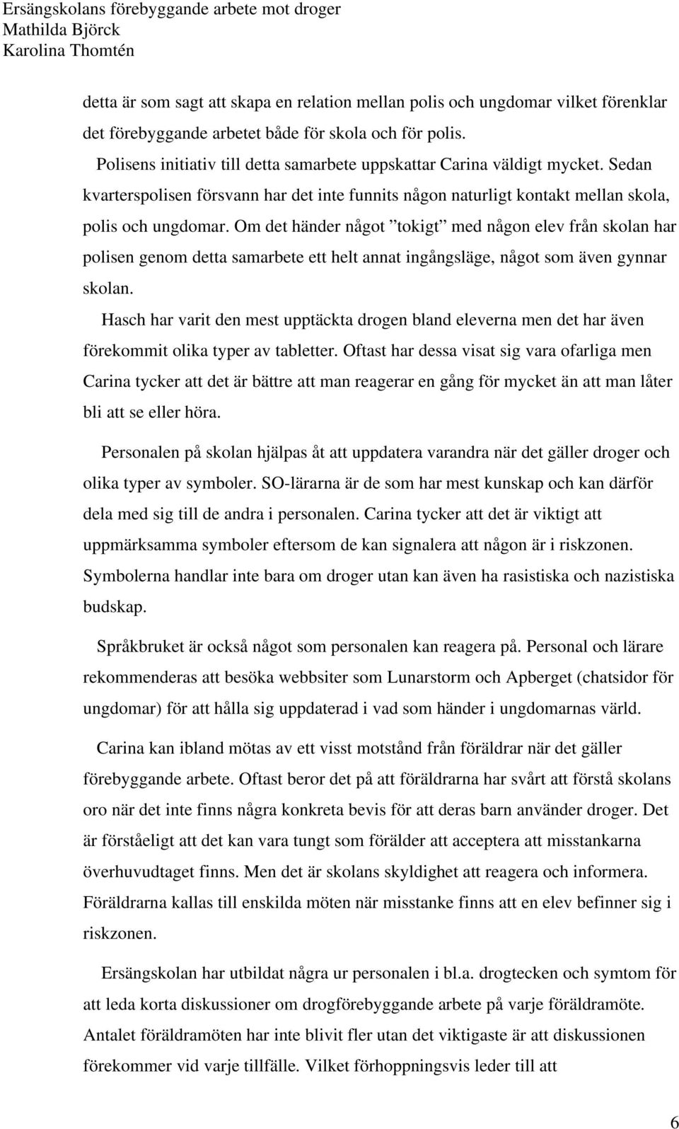 Om det händer något tokigt med någon elev från skolan har polisen genom detta samarbete ett helt annat ingångsläge, något som även gynnar skolan.