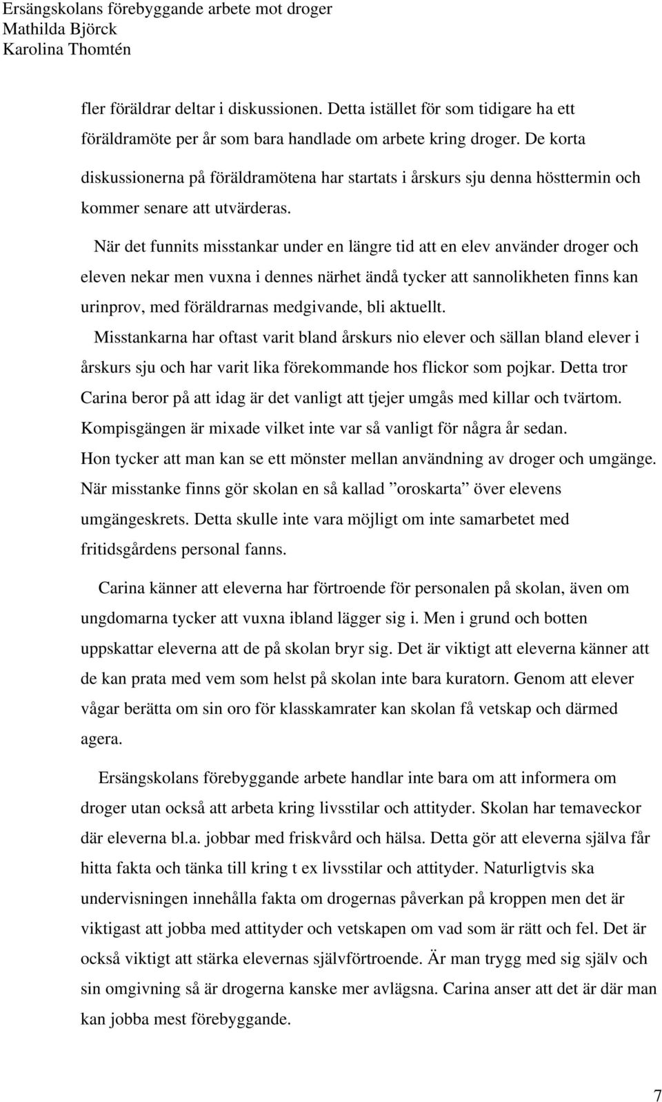 När det funnits misstankar under en längre tid att en elev använder droger och eleven nekar men vuxna i dennes närhet ändå tycker att sannolikheten finns kan urinprov, med föräldrarnas medgivande,