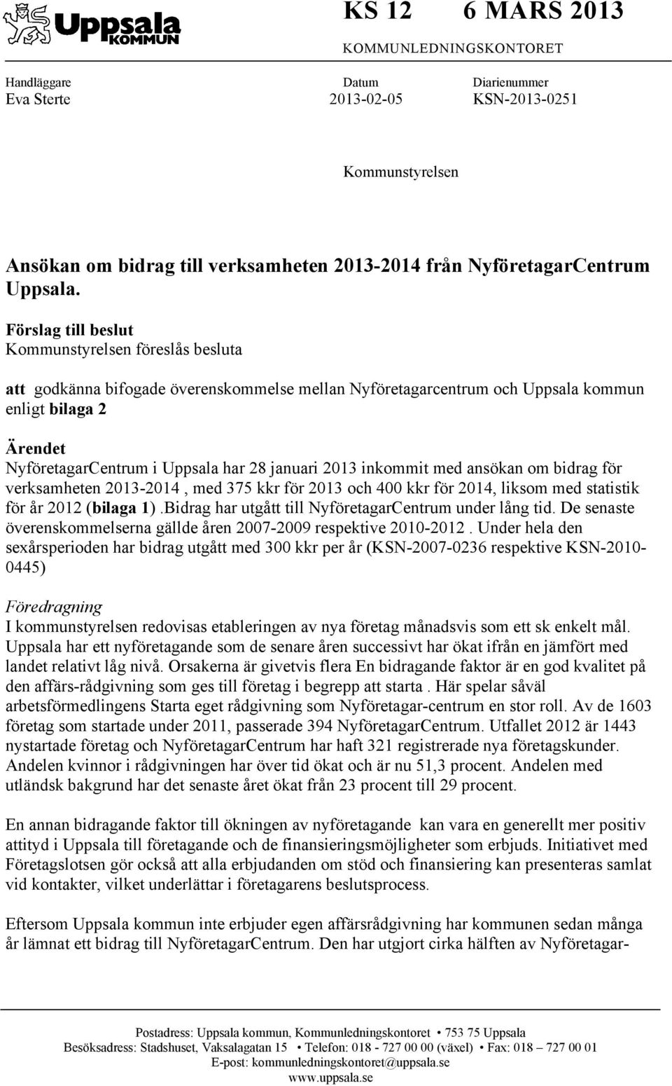 Förslag till beslut Kommunstyrelsen föreslås besluta att godkänna bifogade överenskommelse mellan Nyföretagarcentrum och Uppsala kommun enligt bilaga 2 Ärendet NyföretagarCentrum i Uppsala har 28