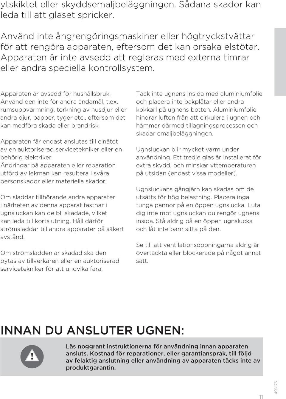 Apparaten är inte avsedd att regleras med externa timrar eller andra speciella kontrollsystem. Apparaten är avsedd för hushållsbruk. Använd den inte för andra ändamål, t.ex. rumsuppvärmning, torkning av husdjur eller andra djur, papper, tyger etc.