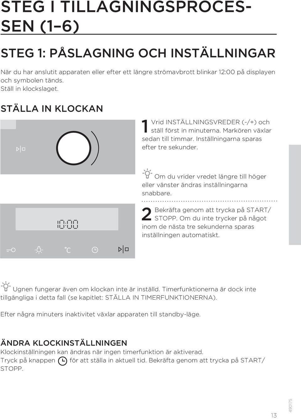 Om du vrider vredet längre till höger eller vänster ändras inställningarna snabbare. 2 Bekräfta genom att trycka på START/ STOPP.