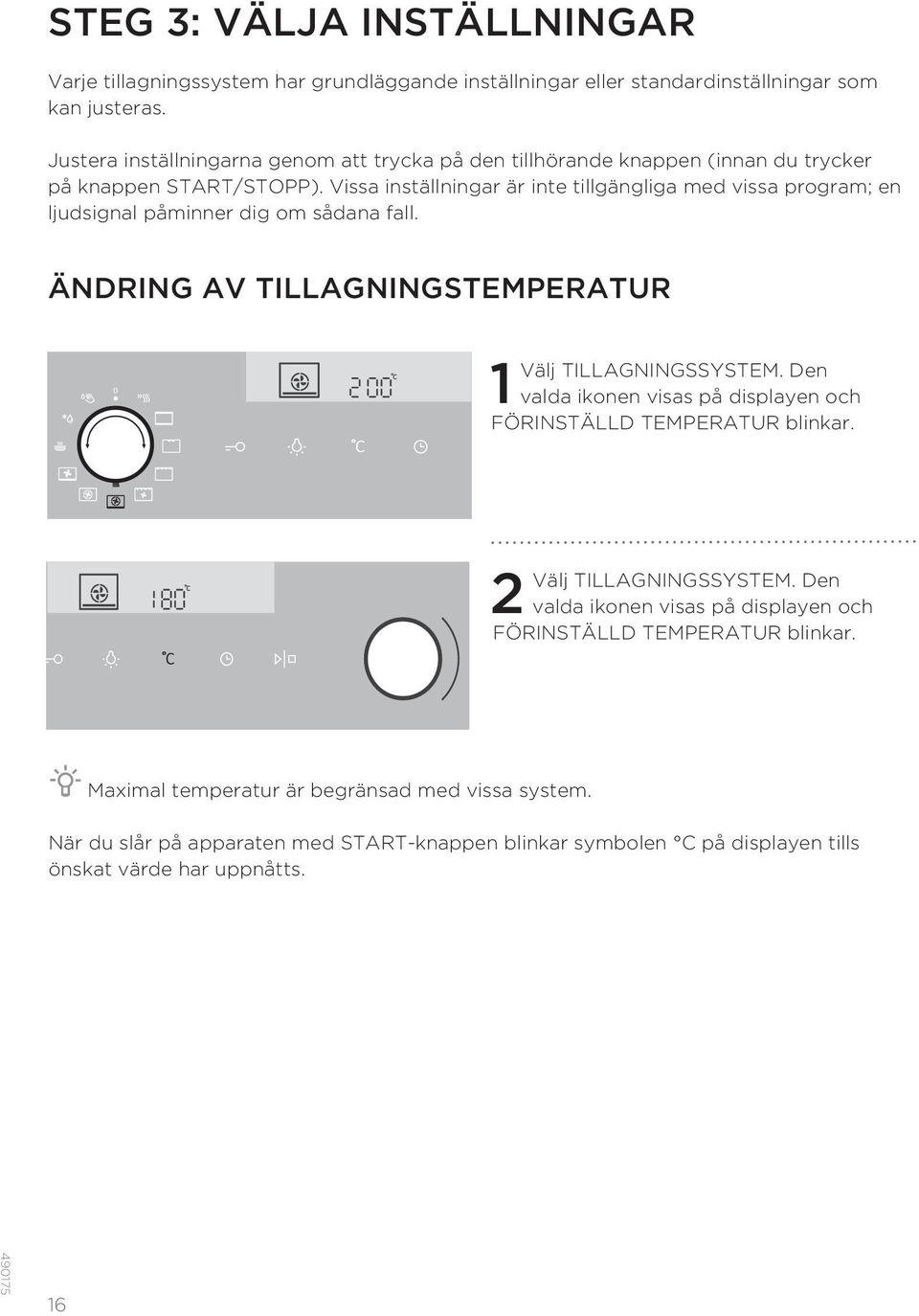 Vissa inställningar är inte tillgängliga med vissa program; en ljudsignal påminner dig om sådana fall. ÄNDRING AV TILLAGNINGSTEMPERATUR 1 Välj TILLAGNINGSSYSTEM.